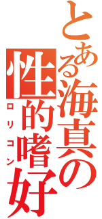 とある海真の性的嗜好（ロリコン）