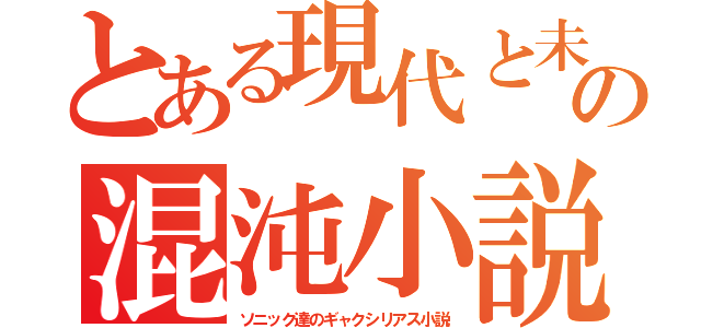 とある現代と未来の混沌小説（ソニック達のギャクシリアス小説）