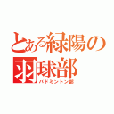 とある緑陽の羽球部（バドミントン部）