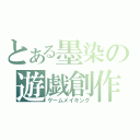 とある墨染の遊戯創作（ゲームメイキング）