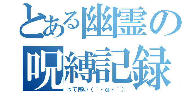 とある幽霊の呪縛記録（って怖い（´・ω・｀））