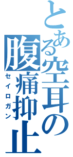 とある空耳の腹痛抑止（セイロガン）