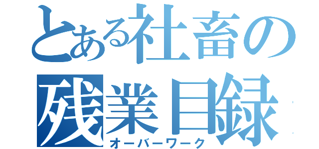 とある社畜の残業目録（オーバーワーク）