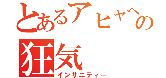 とあるアヒャへ（゜∀゜へ）アヒャの狂気（インサニティー）