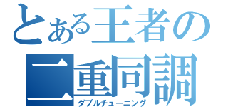 とある王者の二重同調（ダブルチューニング）