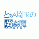 とある埼玉の強姦魔（富澤晃司）