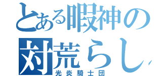 とある暇神の対荒らし（光炎騎士団）