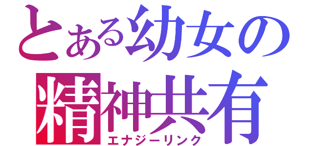 とある幼女の精神共有（エナジーリンク）