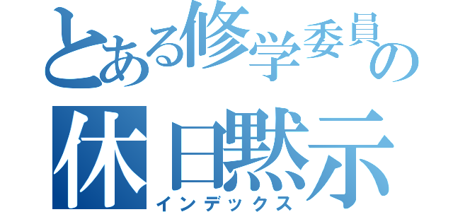 とある修学委員の休日黙示録（インデックス）