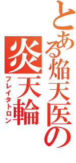 とある焔天医の炎天輪（フレイタトロン）