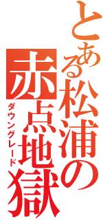 とある松浦の赤点地獄（ダウングレード）