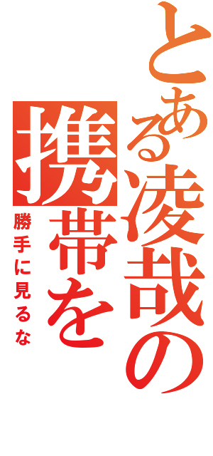 とある凌哉の携帯を（勝手に見るな）