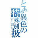 とある異色の特殊別扱（スペシャルアザーズ）