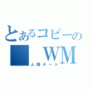 とあるコピーの　　ＷＭ（人間チート）