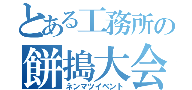 とある工務所の餅搗大会（ネンマツイベント）