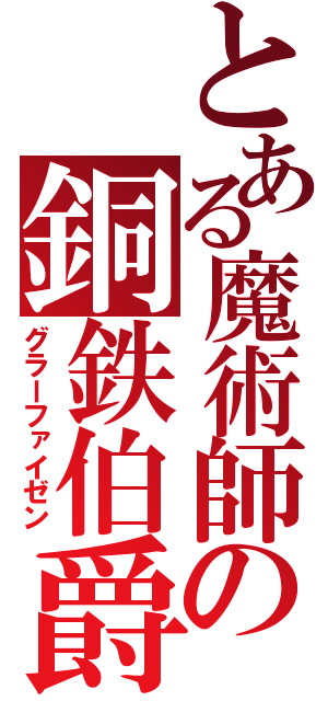 とある魔術師の銅鉄伯爵（グラーファイゼン）