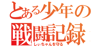 とある少年の戦闘記録（しぃちゃんを守る）