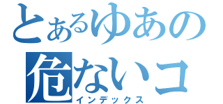 とあるゆあの危ないコメント（インデックス）