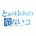 とあるゆあの危ないコメント（インデックス）