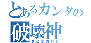 とあるカンタの破壊神（タピオカパン）