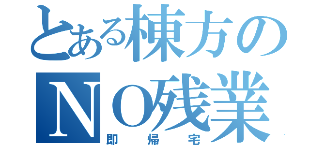 とある棟方のＮＯ残業（即帰宅）