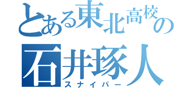 とある東北高校の石井琢人（スナイパー）