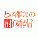 とある離無の討伐配信（ライブ配信）