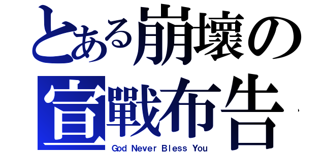 とある崩壞の宣戰布告（Ｇｏｄ Ｎｅｖｅｒ Ｂｌｅｓｓ Ｙｏｕ）