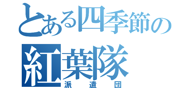 とある四季節の紅葉隊（派遣団）