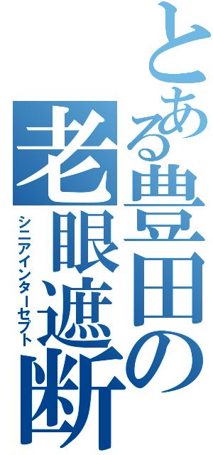 とある豊田の老眼遮断Ⅱ（シニアインターセプト）