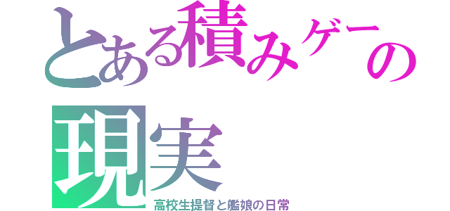 とある積みゲーの現実（高校生提督と艦娘の日常）