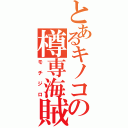 とあるキノコの樽専海賊（モチジロ）