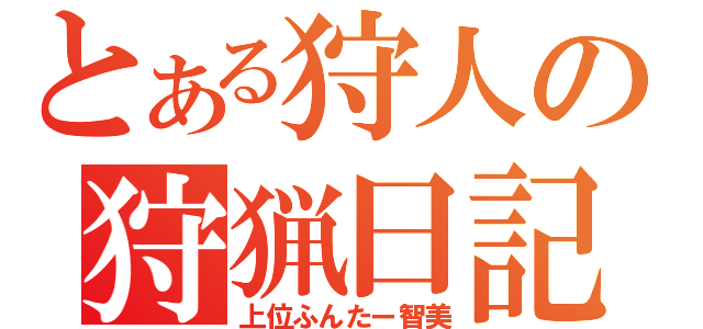 とある狩人の狩猟日記（上位ふんたー智美）