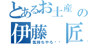 とあるお土産 催促の伊藤 匠（気持ちやろ❗️）