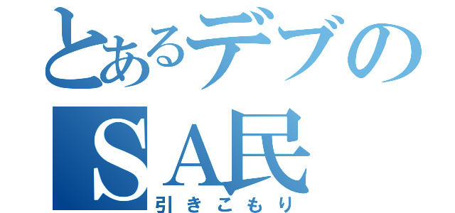 とあるデブのＳＡ民（引きこもり）