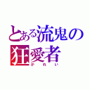 とある流鬼の狂愛者（がれい）