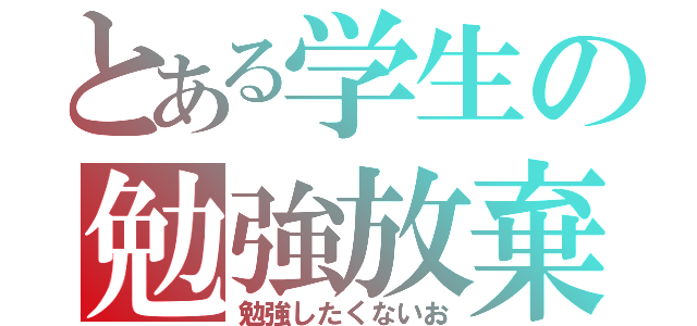 とある学生の勉強放棄（勉強したくないお）