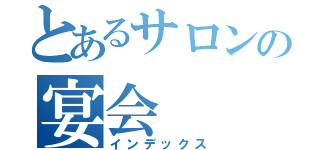 とあるサロンの宴会（インデックス）