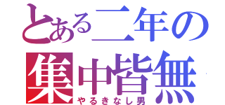 とある二年の集中皆無（やるきなし男）