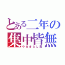 とある二年の集中皆無（やるきなし男）