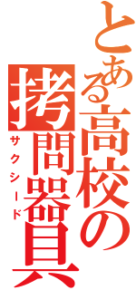 とある高校の拷問器具（サクシード）