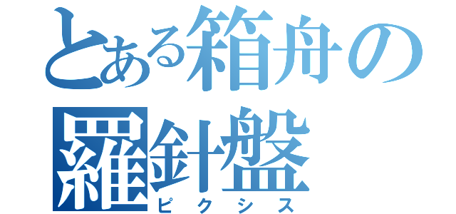 とある箱舟の羅針盤（ピクシス）