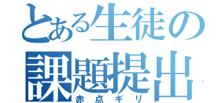 とある生徒の課題提出（赤点ギリ）