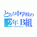 とある中学校の２年Ｂ組（うるさきたのしい）