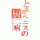 とあるペニスの厨二病（ヨメヲアイス）