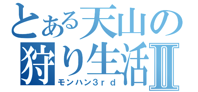 とある天山の狩り生活Ⅱ（モンハン３ｒｄ）