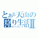 とある天山の狩り生活Ⅱ（モンハン３ｒｄ）