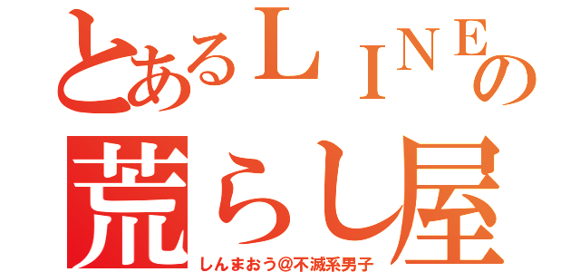 とあるＬＩＮＥの荒らし屋（しんまおう＠不滅系男子）