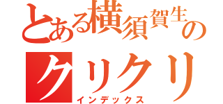 とある横須賀生のクリクリクリアー（インデックス）