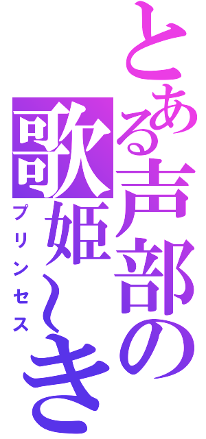 とある声部の歌姫～きぃ太～（プリンセス）